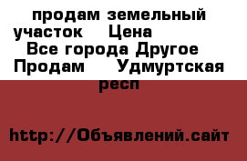 продам земельный участок  › Цена ­ 60 000 - Все города Другое » Продам   . Удмуртская респ.